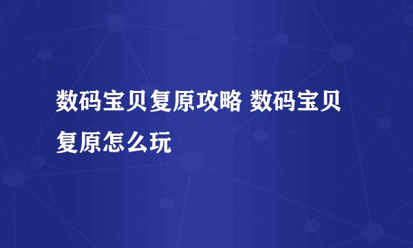 数码宝贝复原攻略 数码宝贝复原怎么玩
