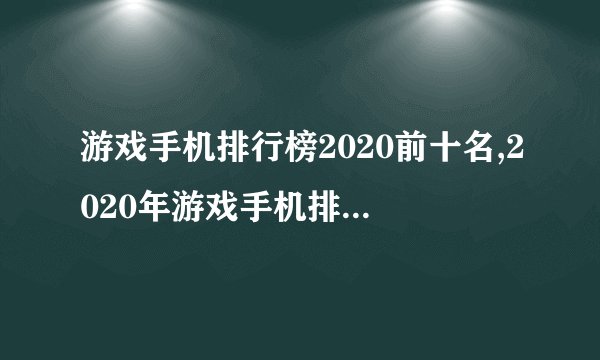 游戏手机排行榜2020前十名,2020年游戏手机排行榜前十大盘点