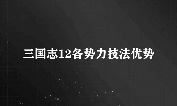 三国志12各势力技法优势