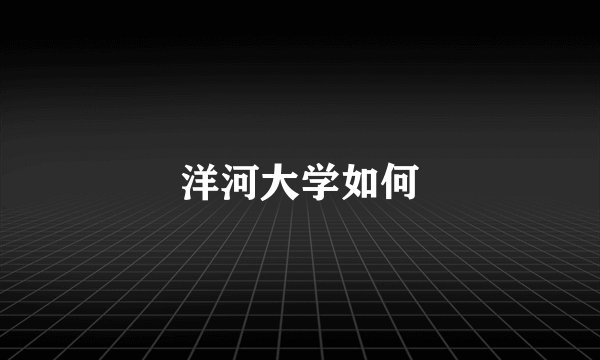 洋河大学如何