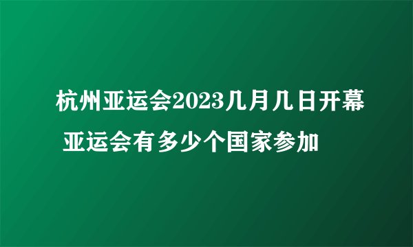 杭州亚运会2023几月几日开幕 亚运会有多少个国家参加