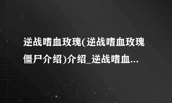 逆战嗜血玫瑰(逆战嗜血玫瑰僵尸介绍)介绍_逆战嗜血玫瑰(逆战嗜血玫瑰僵尸介绍)是什么