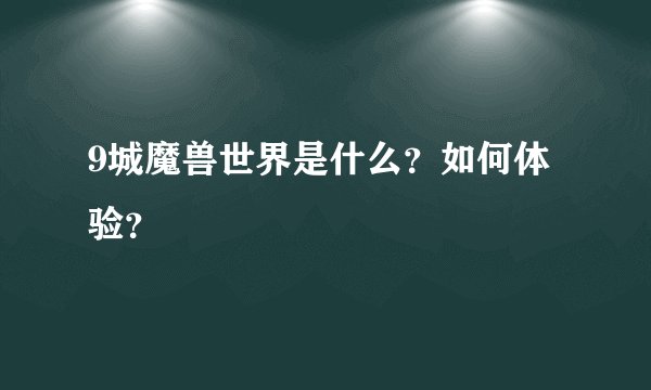 9城魔兽世界是什么?如何体验?