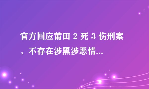 官方回应莆田 2 死 3 伤刑案，不存在涉黑涉恶情况，还有哪些信息值得关注？