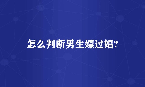 怎么判断男生嫖过娼?