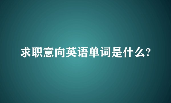 求职意向英语单词是什么?