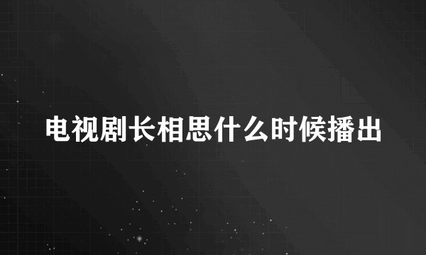 电视剧长相思什么时候播出