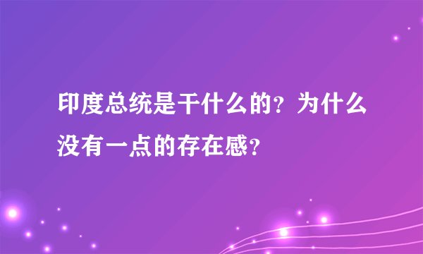 印度总统是干什么的？为什么没有一点的存在感？