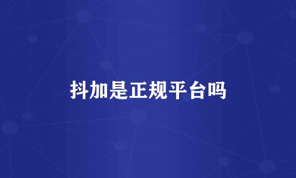 抖加是正规平台吗