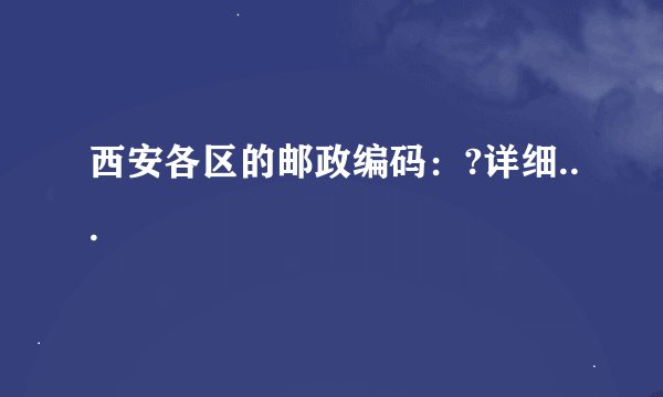 西安各区的邮政编码：?详细...