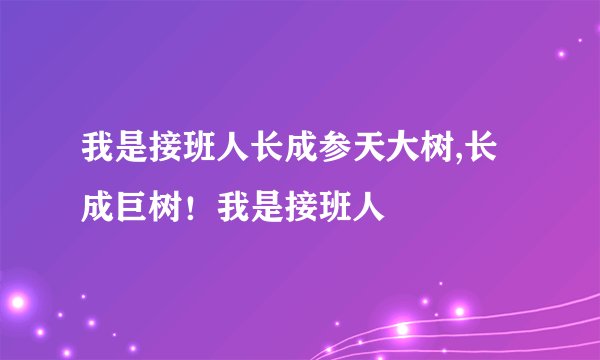 我是接班人长成参天大树,长成巨树！我是接班人