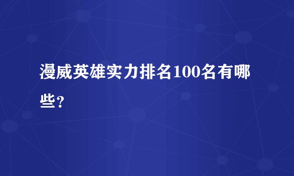 漫威英雄实力排名100名有哪些？