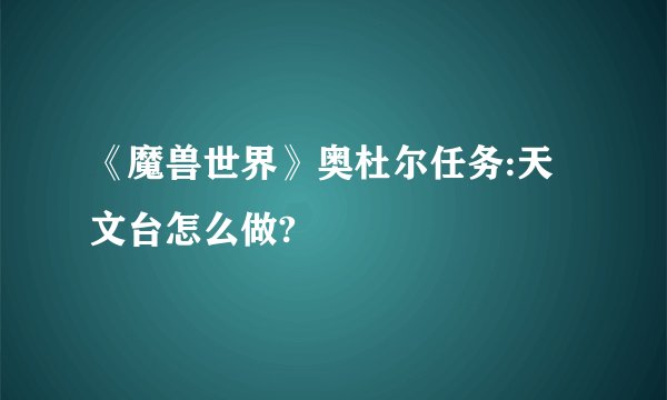 《魔兽世界》奥杜尔任务:天文台怎么做?