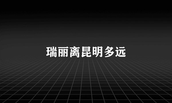 瑞丽离昆明多远
