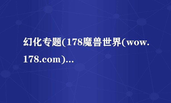 幻化专题(178魔兽世界(wow.178.com))介绍_幻化专题(178魔兽世界(wow.178.com))是什么