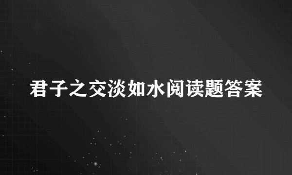 君子之交淡如水阅读题答案