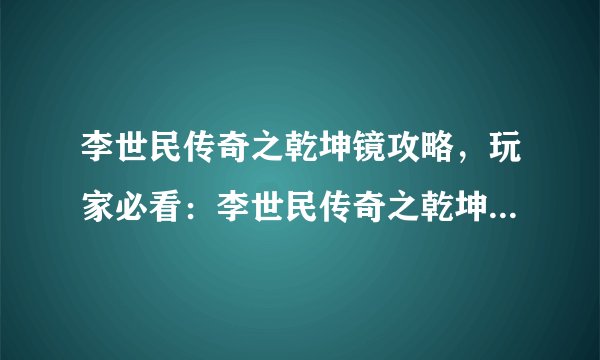 李世民传奇之乾坤镜攻略，玩家必看：李世民传奇之乾坤镜全攻略