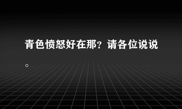 青色愤怒好在那?请各位说说。