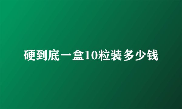 硬到底一盒10粒装多少钱