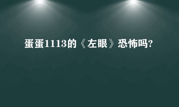 蛋蛋1113的《左眼》恐怖吗?