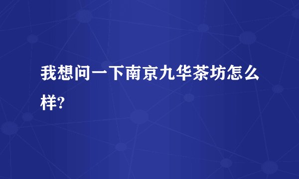 我想问一下南京九华茶坊怎么样?