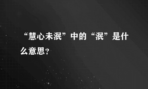“慧心未泯”中的“泯”是什么意思？