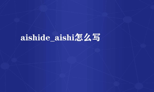 aishide_aishi怎么写