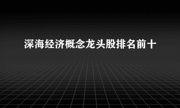深海经济概念龙头股排名前十