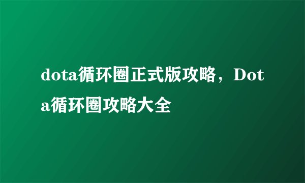 dota循环圈正式版攻略，Dota循环圈攻略大全