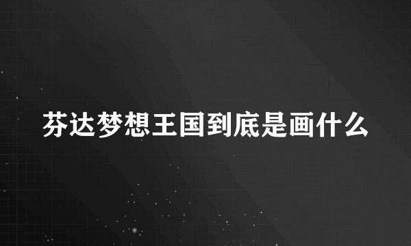芬达梦想王国到底是画什么