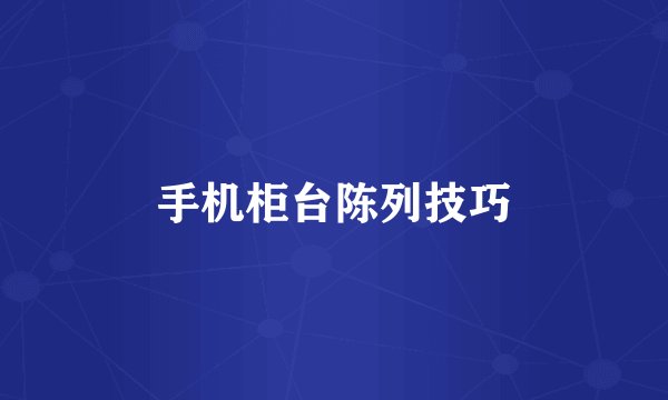 手机柜台陈列技巧
