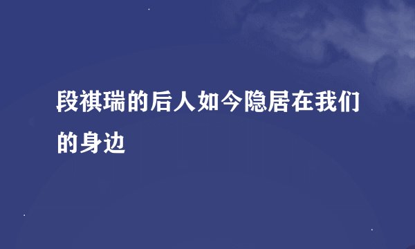 段祺瑞的后人如今隐居在我们的身边