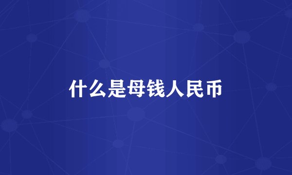 什么是母钱人民币