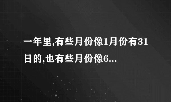 一年里,有些月份像1月份有31日的,也有些月份像6月份有30日的,请问有28日的总共有哪几个月呢？