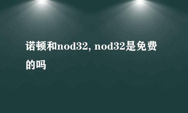 诺顿和nod32, nod32是免费的吗