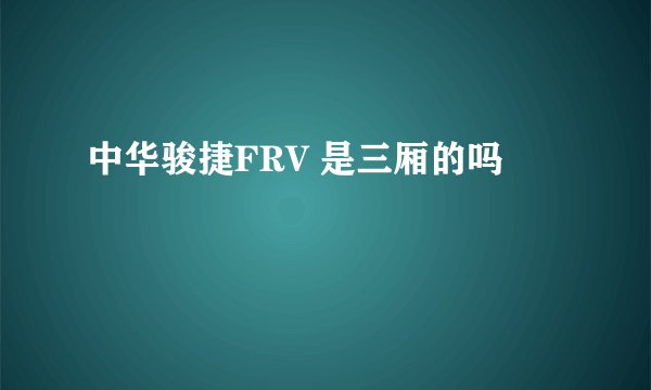 中华骏捷FRV 是三厢的吗