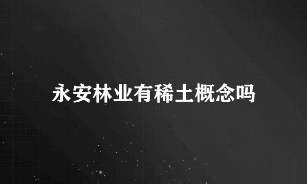 永安林业有稀土概念吗