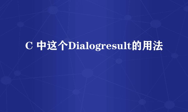 C 中这个Dialogresult的用法
