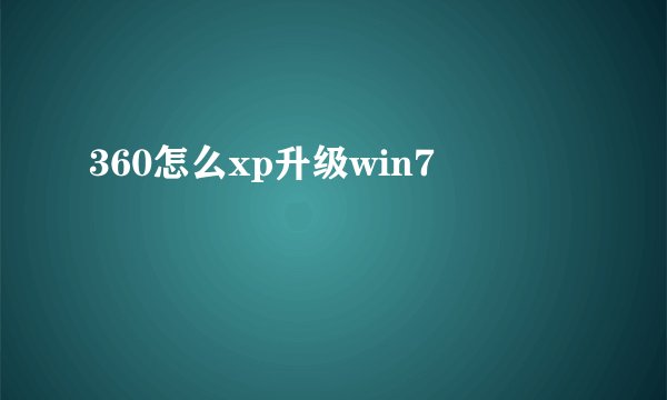 360怎么xp升级win7