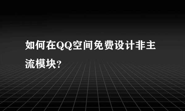 如何在QQ空间免费设计非主流模块？