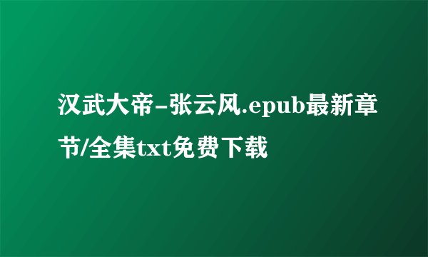 汉武大帝-张云风.epub最新章节/全集txt免费下载