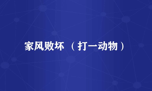 家风败坏 （打一动物）