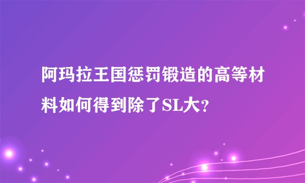 阿玛拉王国惩罚锻造的高等材料如何得到除了SL大？