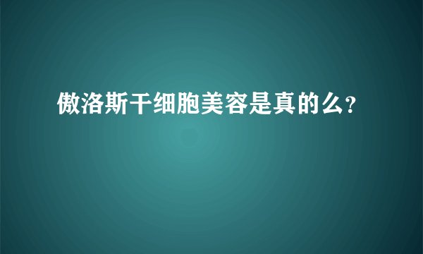 傲洛斯干细胞美容是真的么？