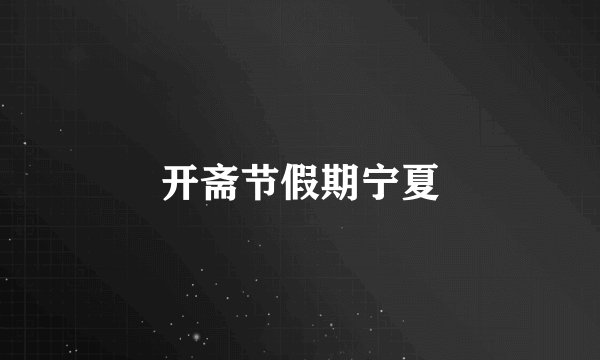 开斋节假期宁夏