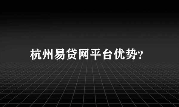 杭州易贷网平台优势？