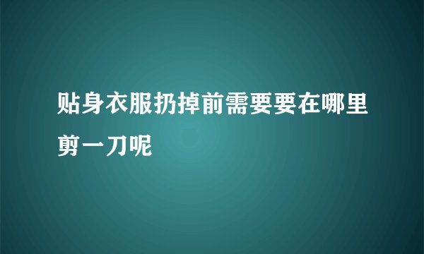 贴身衣服扔掉前需要要在哪里剪一刀呢