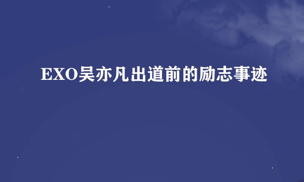 EXO吴亦凡出道前的励志事迹