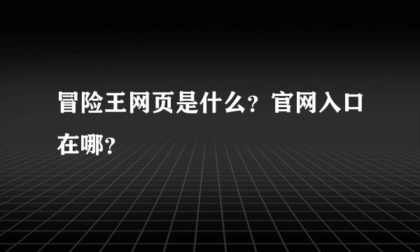冒险王网页是什么？官网入口在哪？