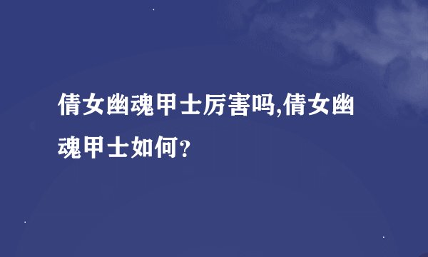 倩女幽魂甲士厉害吗,倩女幽魂甲士如何？